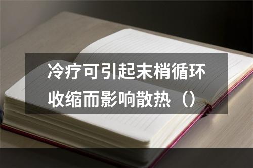 冷疗可引起末梢循环收缩而影响散热（）