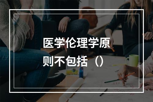 医学伦理学原则不包括（）