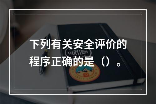 下列有关安全评价的程序正确的是（）。