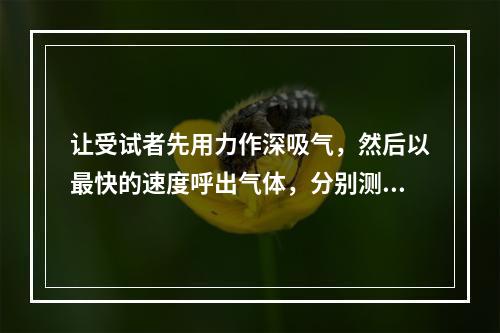 让受试者先用力作深吸气，然后以最快的速度呼出气体，分别测量第