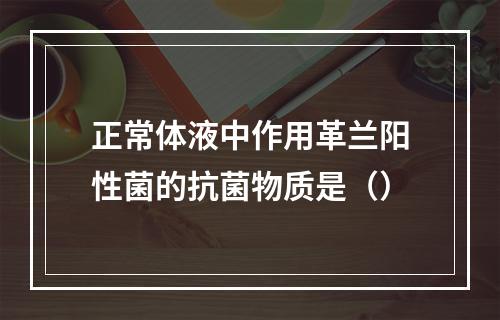 正常体液中作用革兰阳性菌的抗菌物质是（）