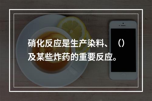 硝化反应是生产染料、（）及某些炸药的重要反应。