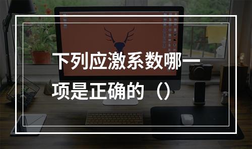 下列应激系数哪一项是正确的（）