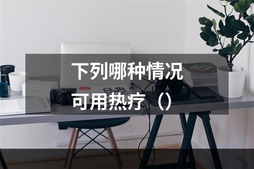 下列哪种情况可用热疗（）