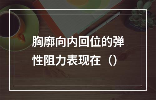 胸廓向内回位的弹性阻力表现在（）