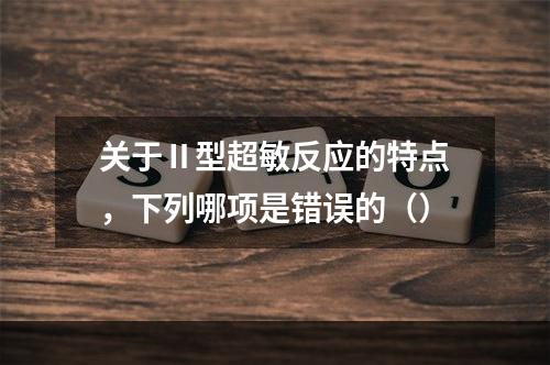 关于Ⅱ型超敏反应的特点，下列哪项是错误的（）