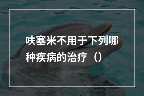 呋塞米不用于下列哪种疾病的治疗（）