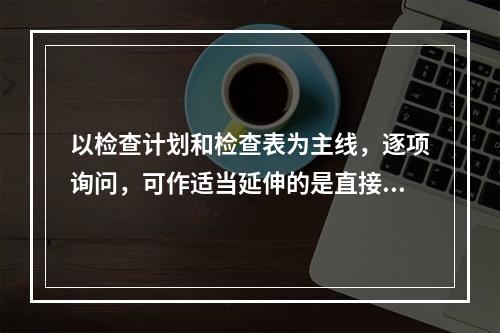 以检查计划和检查表为主线，逐项询问，可作适当延伸的是直接采集