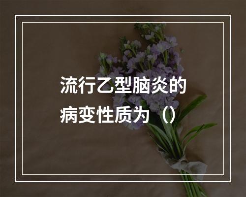 流行乙型脑炎的病变性质为（）