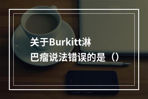 关于Burkitt淋巴瘤说法错误的是（）