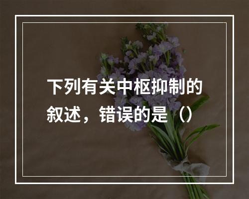 下列有关中枢抑制的叙述，错误的是（）