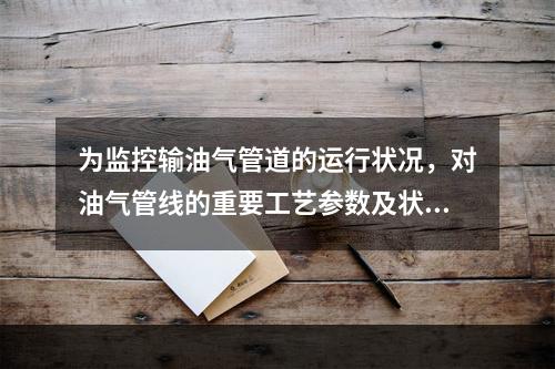 为监控输油气管道的运行状况，对油气管线的重要工艺参数及状态应