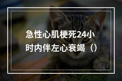 急性心肌梗死24小时内伴左心衰竭（）