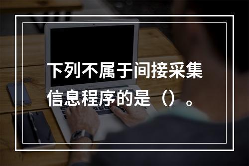 下列不属于间接采集信息程序的是（）。