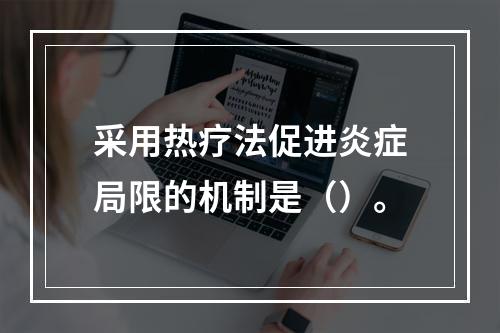 采用热疗法促进炎症局限的机制是（）。