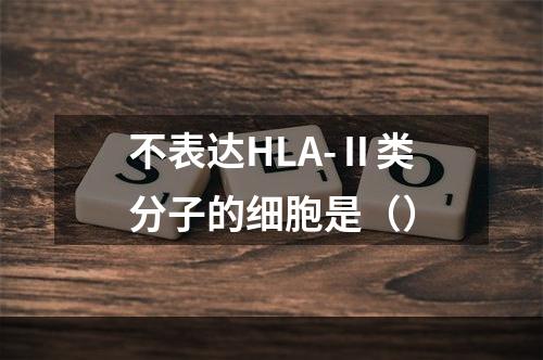 不表达HLA-Ⅱ类分子的细胞是（）