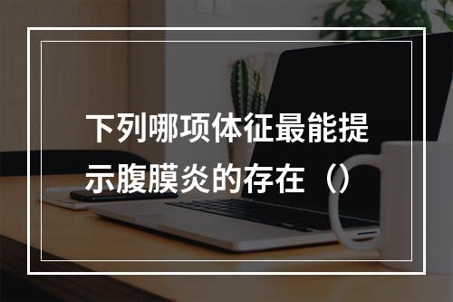 下列哪项体征最能提示腹膜炎的存在（）