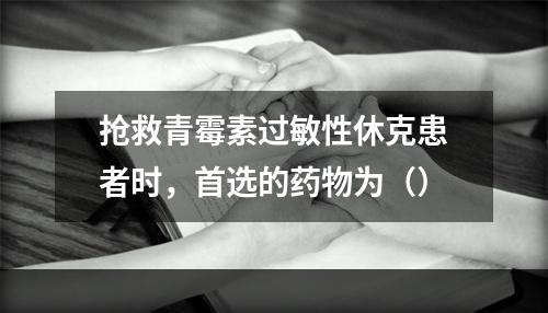 抢救青霉素过敏性休克患者时，首选的药物为（）