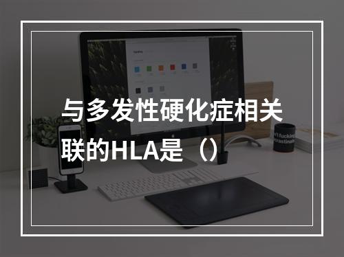 与多发性硬化症相关联的HLA是（）