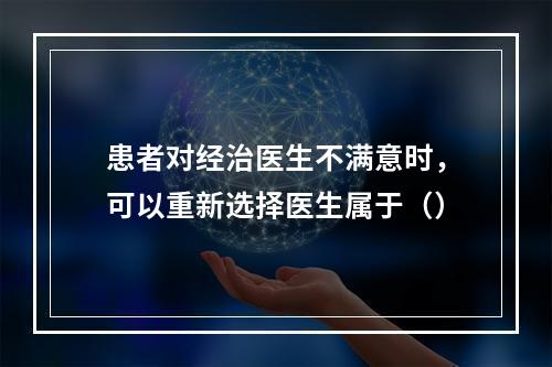 患者对经治医生不满意时，可以重新选择医生属于（）