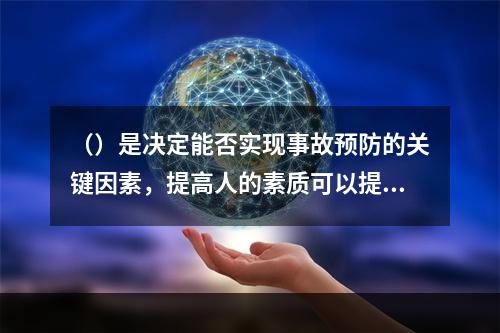 （）是决定能否实现事故预防的关键因素，提高人的素质可以提高事