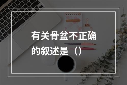 有关骨盆不正确的叙述是（）