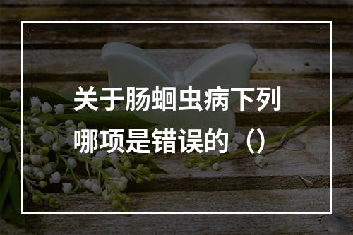 关于肠蛔虫病下列哪项是错误的（）