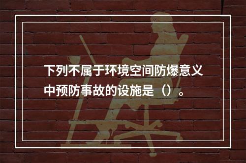 下列不属于环境空间防爆意义中预防事故的设施是（）。