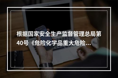 根据国家安全生产监督管理总局第40号《危险化学品重大危险源监