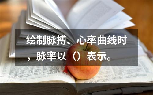 绘制脉搏、心率曲线时，脉率以（）表示。