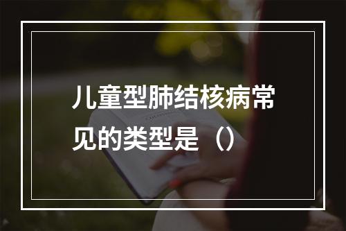 儿童型肺结核病常见的类型是（）