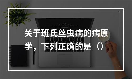 关于班氏丝虫病的病原学，下列正确的是（）