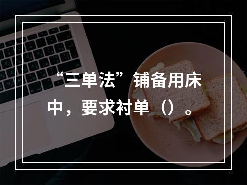 “三单法”铺备用床中，要求衬单（）。