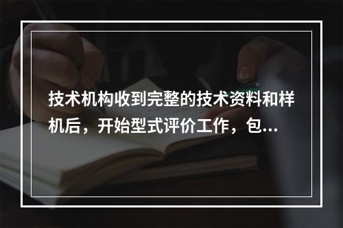 技术机构收到完整的技术资料和样机后，开始型式评价工作，包括（