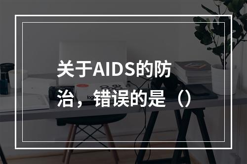 关于AIDS的防治，错误的是（）