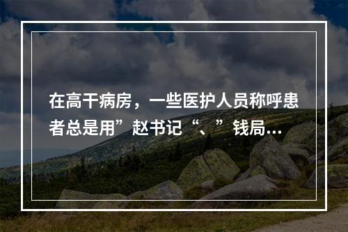 在高干病房，一些医护人员称呼患者总是用”赵书记“、”钱局长“