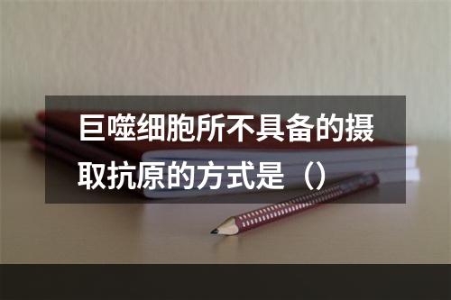 巨噬细胞所不具备的摄取抗原的方式是（）