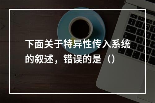 下面关于特异性传入系统的叙述，错误的是（）