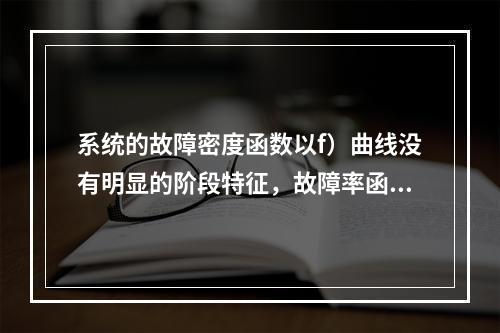 系统的故障密度函数以f）曲线没有明显的阶段特征，故障率函数曲