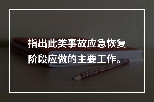 指出此类事故应急恢复阶段应做的主要工作。