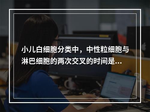 小儿白细胞分类中，中性粒细胞与淋巴细胞的两次交叉的时间是（）