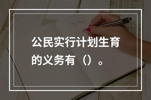 公民实行计划生育的义务有（）。