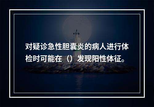 对疑诊急性胆囊炎的病人进行体检时可能在（）发现阳性体征。