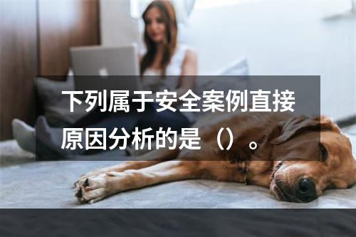 下列属于安全案例直接原因分析的是（）。