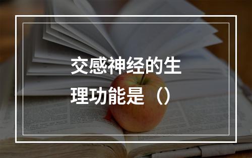 交感神经的生理功能是（）