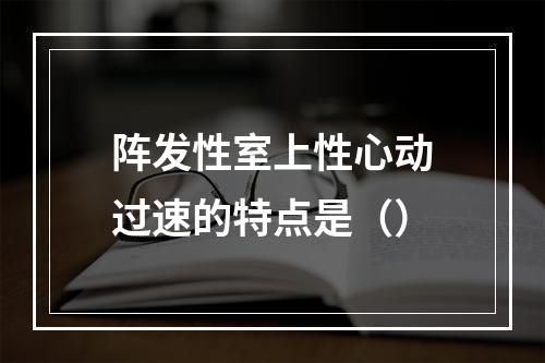 阵发性室上性心动过速的特点是（）