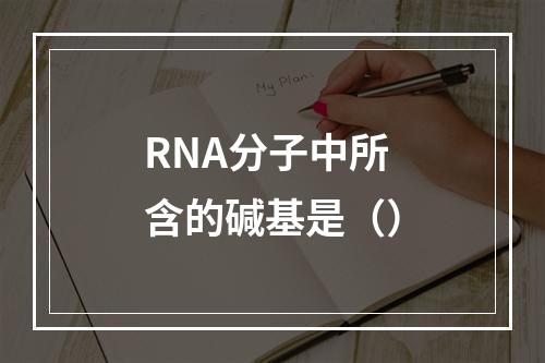 RNA分子中所含的碱基是（）