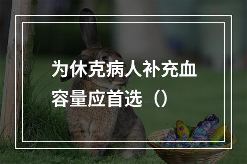 为休克病人补充血容量应首选（）