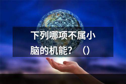 下列哪项不属小脑的机能？（）