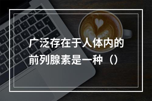 广泛存在于人体内的前列腺素是一种（）